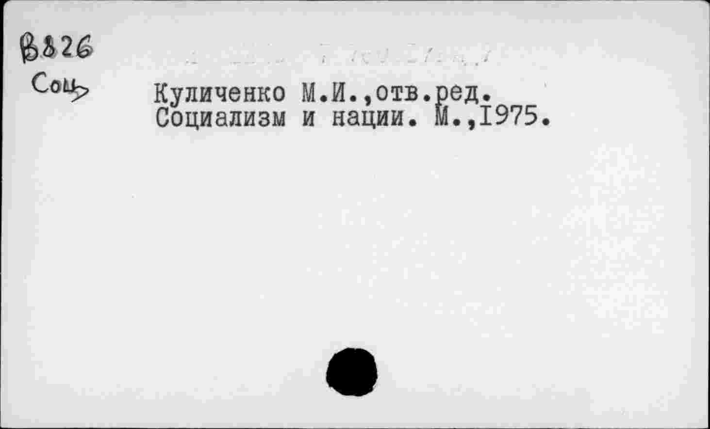 ﻿Соь^> Куличенко М.И.,отв.ред.
Социализм и нации. М.,1975.